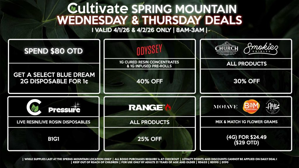 Cultivate Las Vegas SPRING MOUNTAIN Dispensary Daily Deals! Valid WEDNESDAY & THURSDAY 4/1-4/2 Only | 8AM-3AM | While Supplies Last!
AMA/BAM/MOJAVE
- Mix & Match 1g Flower Grams (4g) for $24.49 ($29 OTD)
SMOKIEZ/CHURCH
- All Product for 30% Off
CULTIVATE/PRESSURE
- Live Resin/Live Rosin Disposables B1G1
 ODYSSEY
- 1g Cured Resin Concentrates & 1g Infused Pre-Rolls for 40% Off
RANGE
- All Products for 25% Off
SPEND $80 OTD
- Get a Select Blue Dream 2g Disposable for 1¢

| Valid Wednesday (4/1/26) and Thursday (4/2/26) at the Spring Mountain Location only, while supplies last | All BOGO purchases require 1¢ at checkout. | All deals include tax | Keep out of reach of children. For use only by adults 21 years of age and older. |  Open 8AM to 3AM | Visit cultivatelv.com for more information |
