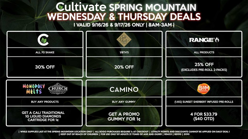 Cultivate Las Vegas SPRING MOUNTAIN Dispensary Daily Deals! Valid WEDNESDAY & THURSDAY 9/16-9/17 Only | 8AM-3AM | While Supplies Last!
CULTIVATE
- All 7g Shake for 30% Off
MONOPOLY MELTS/CHURCH
- Buy Any Products, Get a Cali Traditional 1g Liquid Diamond Disposable for 1¢
GOLD LEAF
- 1/8th’s for 20% Off
RANGE
- All Products for 25% Off (Excludes Pre-Roll 2-Packs)
CAMINO
- Buy Any Gummy, Get a Promo Gummy for 1¢
BAM
- (1.6g) Sunset Sherbert Infused Pre-Rolls 4 for $33.79 ($40 OTD)

| Valid Wednesday (9/16/26) and Thursday (9/17/26) at the Spring Mountain Location only, while supplies last | All BOGO purchases require 1¢ at checkout. | All deals include tax | Keep out of reach of children. For use only by adults 21 years of age and older. |  Open 8AM to 3AM | Visit cultivatelv.com for more information |
