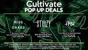 STIIIZY Pods B1G1 (Excluding CDT) Valid 3PM-7PM AMA Free Merch w/ each purchase, During Pop-Up! Valid 12PM-3PM MISS GRASS Buy Any Product, Get a Pre-Roll Pack for 50% off Valid 3PM-6PM