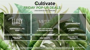 VIRTUE (F) 20% Off Flower + Infused Pre-Rolls Valid 3PM-6PM CANNAVATIVE (F) Motivators/Motivator 3-Packs B1G1 Valid 4PM-7PM STIIIZY (F) Disposables (.5g) B2G1 Valid ALL DAY (Ghost)