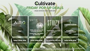 AIRO (F) B1G1 Valid 12PM-3PM VIRTUE/LOCAL’S ONLY (F) 20% Off Flower + Infused Pre-Rolls Valid 3PM-6PM STIIIZY (F) Disposables (.5g) B2G1 ALL DAY Pop-up During 3PM-6PM CANNAVATIVE (F) Motivators + Resin8 B1G1 Valid 6PM-8PM