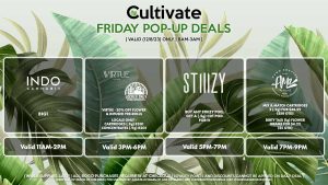 B1G1 Valid 1PM-3PM VIRTUE/LOCAL’S ONLY (F) 20% Off Flower + Infused Pre-Rolls Valid 3PM-6PM STIIIZY (F) Buy Any STIIIZY Pod, Get a (.5g) CDT Pod for 1¢ Pop-up During 5PM-7PM AMA (F) Mix & Match Cartridges 2 (.9g) for $48.99 ($58 OTD) 20% Off Cured Concentrates (.5g) Valid 7PM-9PM 
