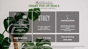 VIRTUE/LOCAL’S ONLY (F) 20% Off Virtue Flower and Pre-Roll Packs (2g) Mix & Match Pre-Rolls 3 (1g) for $29.56 ($35 OTD) Locals Only Cartridges/Concentrates B2G1 Valid 3PM-6PM STIIIZY (F) Buy Any .95g Pod, Get a Promo Stiiizy 1/8th for 1¢ Valid 4PM-7PM CANNAVATIVE (F) Motivators (1g and 3-packs) + Resin8 Cartridges/Disposables B1G1 ALL DAY Valid 6PM-8PM