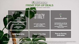 VIRTUE/LOCAL’S ONLY (F) 20% Off Virtue Flower and Pre-Roll Packs (2g) Mix & Match Pre-Rolls 3 (1g) for $29.56 ($35 OTD) Locals Only Cartridges/Concentrates B2G1 Valid 3PM-6PM STIIIZY (F) Buy Any .95g Pod, Get a Promo Stiiizy 1/8th for 1¢ Valid 4PM-7PM CANNAVATIVE (F) Motivators (1g and 3-packs) + Resin8 Cartridges/Disposables B1G1 ALL DAY Valid 6PM-8PM