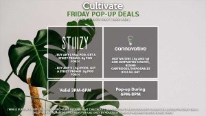 STIIIZY (F) Buy Any .95g Pod, Get a Promo Stiiizy 1/8th for 1¢ Valid 4PM-7PM CANNAVATIVE (F) Motivators (1g and 3-packs) + Resin8 Cartridges/Disposables B1G1 ALL DAY Valid 6PM-8PM