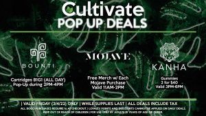 POP-UPS MOJAVE Free Merch w/ Each Mojave Purchase Valid 11AM-2PM BOUNTI Cartridges B1G1 (ALL DAY) Pop-Up during 2PM-4PM KANHA Gummies 2 for $40 Valid 3PM-6PM