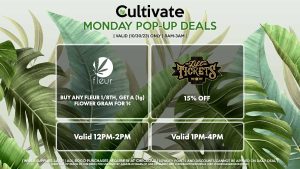 FLEUR (M) Buy Any Fleur 1/8th, Get a (1g) Flower Gram for 1¢ Valid 12PM-2PM LIFT TICKETS (M) 15% Off Valid 3PM-6PM