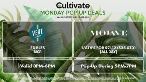 MOJAVE (M) 1/8th’s for $21.12 ($25 OTD) (ALL DAY) Pop-Up During 5PM-7PM VERT (M) Edibles B1G1 Valid 3PM-6PM