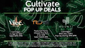 ROVE (S) Featured Farms Infused Pre-Roll 2 for $36 Valid 10AM-1PM BOUNTI (S) Cartridges B1G1 (ALL DAY) Pop-Up During 1PM-4PM VICE (S) Cartridges 2 (.5g) for $50 Valid 4PM-7PM