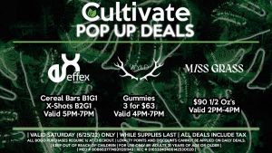 EFFEX (S) Cereal Bars B1G1 X-Shots B2G1 Valid 11AM-1PM WYLD (S) Gummies 3 for $63 Valid 4PM-7PM MISS GRASS (S) $90 1/2 Oz’s Valid 2PM-4PM