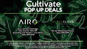 AIRO (S) Buy a Airopro Cartridge, Get One for 50% Off (Excluding Live Flower + Live Resin) Valid 3PM-6PM WHITECLOUD BOTANICALS (S) 15% All Whitecloud Flower Valid 3PM-6PM