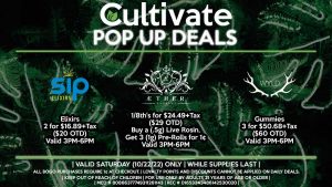 AETHER GARDEN (S) 1/8th's for $24.49+Tax ($29 OTD) Buy a (.5g) Live Rosin, Get 3 (1g) Pre-Rolls for 1¢ Valid 3PM-6PM WYLD (S) Gummies 3 for $50.68+Tax ($60 OTD) Valid 3PM-6PM SIP (S) Elixirs 2 for $16,89+Tax ($20 OTD) Valid 3PM-6PM