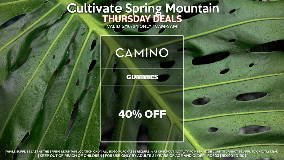 Cultivate Las Vegas Dispensary Daily Deals! Valid THURSDAY 5/16 Only | 8AM-3AM | While Supplies Last! CAMINO - 40% Off Gummies | Valid Thursday (5/16/24) at the Spring Mountain Location only, while supplies last | All BOGO purchases require 1¢ at checkout. | All deals include tax | Keep out of reach of children. For use only by adults 21 years of age and older. | Open 8AM to 3AM | Visit cultivatelv.com for more information |