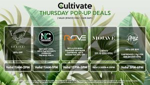DADIRRI (T) 20% Off Valid 11AM-2PM NATURE’S CHEMISTRY (T) Buy any 1/8th, Get a (1g) Nature’s Chemistry Pre-Roll for 1¢ Valid 11AM-1PM ROVE (T) Buy a Live Resin Diamond Vaporizer Cartridge, Get a Reload for 50% Off Valid 12PM-3PM MOJAVE (T) 1/8th’s $21.12 ($25 OTD) Valid 2:30PM-4:30PM AMA (T) 20% Off RSO Cartridges (.9g) for $25.34 ($30 OTD) Valid 3PM-6PM