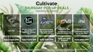 DADIRRI (T) 20% Off Valid 11AM-2PM NATURE’S CHEMISTRY (T) Buy any 1/8th, Get a (1g) Nature’s Chemistry Pre-Roll for 1¢ Valid 11AM-1PM KUSHBERRY FARMS (T) Buy Any Flower, Get a (1g) Promo Pre-Roll for 1¢ Valid 1PM-3PM ROVE (T) Classic (.5g) Cartridges B1G1 Infused Pre-Rolls 2 for $24.34 ($30 OTD) Valid ALL DAY (GHOST) AMA (T) 20% Off RSO Cartridges (.9g) for $25.34 ($30 OTD) Valid 3PM-6PM