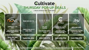 ROVE (T) Cartridges (.5g) B1G1 Buy a Reload, Get A Feature Farms Pre-Roll or Drink Loud for 1¢ Valid All Day (GHOST) MOJAVE (T) 1/8th’s for $21.12 ($25 OTD) Valid 1PM-3PM SRENE (T) 15% Off Flower Bad Boy Hot Sauce B1G1 Valid 3PM-6PM CITY TREES (T) Cartridges (.9g) for $29.56 ($35 OTD) Shatters + Cured Concentrates (1g) for $16.89 ($20 OTD) Valid 4PM-7PM AMA (T) 20% Off RSO Cartridges (.9g) for $25.34 ($30 OTD) Valid 7PM-9PM