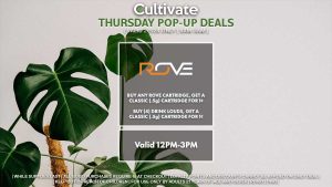 ROVE (T) Buy Any Rove Cartridge, Get a Classic (.5g) Cartridge for 1¢ Buy (4) Drink Louds, Get a Classic (.5g) Cartridge for 1¢ Valid 12PM-3PM