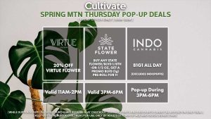 VIRTUE (T) 20% Off Virtue Flower Valid 11AM-2PM INDO (T) B1G1 Popup During 3PM-6PM STATE FLOWER (T) Buy Any 1/8th, Get Rainbow Sherbet #11 (1g) Pre-Rolls for 1¢ Valid 3PM-6PM 