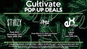 STIIIZY (T) Pods B1G1 (Excluding CDT) Valid 3PM-7PM AMA (T) Free Merch w/ each purchase! Valid 11AM-3PM EFFEX (T) Edibles B1G1 Valid 5PM-7PM