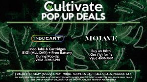 INDO (T) Indo Tabs & Cartridges B1G1 (ALL DAY) + Free Battery During Pop-Up Valid 3PM-6PM MOJAVE (T) Buy an 1/8th, Get (1g) for 1¢ Valid 4PM-7PM