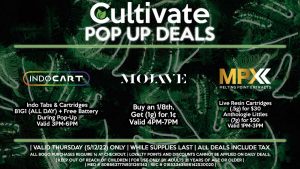 INDO (T) Indo Tabs & Cartridges B1G1 (ALL DAY) + Free Battery During Pop-Up Valid 3PM-6PM MOJAVE (T) Buy an 1/8th, Get (1g) for 1¢ Valid 4PM-7PM MPX (T) Live Resin Cartridges (.5g) for $30 Anthologie Littles (7g) for $50 Valid 1PM-3PM