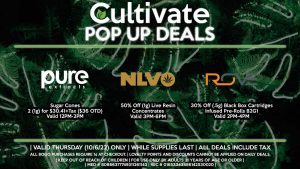  PURE EXTRACTS (T) Sugar Cones 2 (1g) for $30.41+Tax ($36 OTD) Valid 12PM-2PM NLVO (T) 50% Off (1g) Live Resin Concentrates Valid 3PM-6PM ROVE (T) 30% Off (.5g) Black Box Cartridges Infused Pre-Rolls B2G1 Valid 2PM-4PM