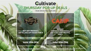 LIFT TICKET (T)
Buy Any Product, Get a (.5g) Lift Ticket for 1¢
Valid 3PM-5PM

CAMP (T)
Buy Any Cartridge/Disposable, Get a (1g) CAMP Pre-Roll for 1¢
Valid 5PM-7PM