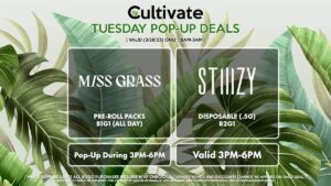 MISS GRASS (T) Pre-Roll Packs B1G1 (ALL DAY) Pop-Up During 3PM-6PM STIIIZY (T) Disposable (.5g) B2G1 Valid 3PM-6PM
