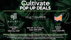 BOUNTI (T) Cartridges B1G1 Valid ALL DAY  WHITE CLOUD BOTANICALS (T) 15% Off All Products Valid 2PM-5PM  MELLOW VIBES (T) Edibles B2G1 Valid 11AM-1PM