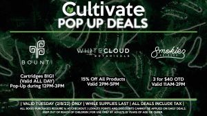 SMOKIEZ (T) 3 for $40 Valid 11AM-2PM BOUNTI (T) Cartridges B1G1 (Valid ALL DAY) Pop-Up during 12PM-3PM WHITE CLOUD BOTANICALS (T) 15% Off All Products Valid 2PM-5PM
