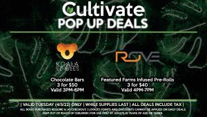KOALA EDIBLES (T) Chocolate Bars 3 for $50 Valid 3PM-6PM ROVE (T) Featured Farms Infused Pre-Rolls 3 for $40 Valid 4PM-7PM