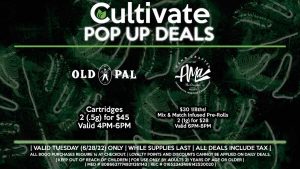 OLD PAL (T) Cartridges 2 (.5g) for $45 Valid 4PM-6PM AMA (T) $30 1/8ths! Mix & Match Infused Pre-Rolls 2 (1g) for $28 Valid 6PM-8PM