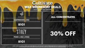 Cultivate Las Vegas Dispensary Daily Deals! Valid WEDNESDAY 4/26 Only | 8AM-3AM | While Supplies Last! ALL CONCENTRATES - 30% Off All Concentrates BOUNTI - Cartridges (.5g) B1G1 STIIIZY - Pods (.5g) (.95g) B1G1 | Valid Wednesday (4/26/23), while supplies last | All BOGO purchases require 1¢ at checkout. | All deals include tax | Keep out of reach of children. For use only by adults 21 years of age or older. | Open 8AM to 3AM | Visit cultivatelv.com for more information |