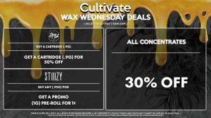 Cultivate Las Vegas Dispensary Daily Deals! Valid WEDNESDAY 7/12 Only | 8AM-3AM | While Supplies Last! ALL CONCENTRATES - 30% Off All Concentrates STIIIZY - Buy Any (.95g) Pod, Get a Promo CDT (.95g) Pod for 1¢ AMA - Buy a Cartridge (.9g), Get a Cartridge (.9g) for 50% Off | Valid Wednesday (7/12/23), while supplies last | All BOGO purchases require 1¢ at checkout. | All deals include tax | Keep out of reach of children. For use only by adults 21 years of age or older. | Open 8AM to 3AM | Visit cultivatelv.com for more information |