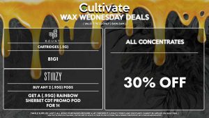 Cultivate Las Vegas Dispensary Daily Deals! Valid WEDNESDAY 7/19 Only | 8AM-3AM | While Supplies Last! ALL CONCENTRATES - 30% Off All Concentrates STIIIZY - Buy Any 2 (.95g) Pods, Get a (.95g) Rainbow Sherbet CDT Promo Pod for 1¢ BOUNTI - Cartridges (.5g) B1G1 | Valid Wednesday (7/19/23), while supplies last | All BOGO purchases require 1¢ at checkout. | All deals include tax | Keep out of reach of children. For use only by adults 21 years of age or older. | Open 8AM to 3AM | Visit cultivatelv.com for more information |