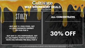 Cultivate Las Vegas Dispensary Daily Deals! Valid WEDNESDAY 7/26 Only | 8AM-3AM | While Supplies Last! ALL CONCENTRATES - 30% Off All Concentrates STIIIZY - Buy Any 2 (.95g) Pods, Get a (.95g) Rainbow Sherbet CDT Pod for 1¢ - Buy Any 2 (.5g) Disposables, Get a (.5g) Purple Punch Disposable + NLVO (1g) Infused Pre-Roll for 1¢ | Valid Wednesday (7/26/23), while supplies last | All BOGO purchases require 1¢ at checkout. | All deals include tax | Keep out of reach of children. For use only by adults 21 years of age or older. | Open 8AM to 3AM | Visit cultivatelv.com for more information |
