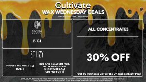 Cultivate Las Vegas Dispensary Daily Deals! Valid WEDNESDAY 9/6 Only | 8AM-3AM | While Supplies Last! ALL CONCENTRATES - 30% Off All Concentrates (First 50 Purchases Get a FREE Dr. Dabber Light Pen) STIIIZY - Buy Any (.95g) CDT Pod, Get a Strawberry Shortcake (.5g) CDT Pod for 1¢ - Infused Pre-Rolls (1g) B2G1 BOUNTI/KANHA - B1G1 | Valid Wednesday (9/6/23), while supplies last | All BOGO purchases require 1¢ at checkout. | All deals include tax | Keep out of reach of children. For use only by adults 21 years of age or older. | Open 8AM to 3AM | Visit cultivatelv.com for more information |