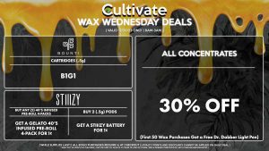 Cultivate Las Vegas Dispensary Daily Deals! Valid WEDNESDAY 12/20 Only | 8AM-3AM | While Supplies Last! ALL CONCENTRATES - 30% Off All Concentrates (First 50 Purchases Get a Free Dr. Dabber Light Pen) STIIIZY - Buy Any (2) 40’s Infused Pre-Roll 4-Packs, Get a Gelato 40’s Infused Pre-Roll 4-Pack for 1¢ - Buy 2 (.5g) Pods, Get a STIIIZY Battery for 1¢ BOUNTI - Cartridges (.5g) B1G1 | Valid Wednesday (12/20/23), while supplies last | All BOGO purchases require 1¢ at checkout. | All deals include tax | Keep out of reach of children. For use only by adults 21 years of age or older. | Open 8AM to 3AM | Visit cultivatelv.com for more information |