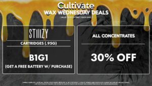 Cultivate Las Vegas Dispensary Daily Deals! Valid WEDNESDAY 2/8 Only | 8AM-3AM | While Supplies Last! ALL CONCENTRATES - 30% Off All Concentrates STIIIZY - Cartridges (.95g) B1G1 (Get a Free Battery w/ Purchase) | Valid Wednesday (2/8/23), while supplies last | All BOGO purchases require 1¢ at checkout. | All deals include tax | Keep out of reach of children. For use only by adults 21 years of age or older. | Open 8AM to 3AM | Visit cultivatelv.com for more information |