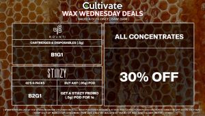 Cultivate Las Vegas Dispensary Daily Deals! Valid WEDNESDAY 4/3 Only | 8AM-3AM | While Supplies Last! ALL CONCENTRATES - 30% Off All Concentrates STIIIZY - 40’s 4-Packs B2G1 - Buy Any (.95g) Pod, Get a Stiiizy Promo (.5g) Pod for 1¢ BOUNTI - All Products B1G1 | Valid Wednesday (4/3/24), while supplies last | All BOGO purchases require 1¢ at checkout. | All deals include tax | Keep out of reach of children. For use only by adults 21 years of age and older. | Open 8AM to 3AM | Visit cultivatelv.com for more information |