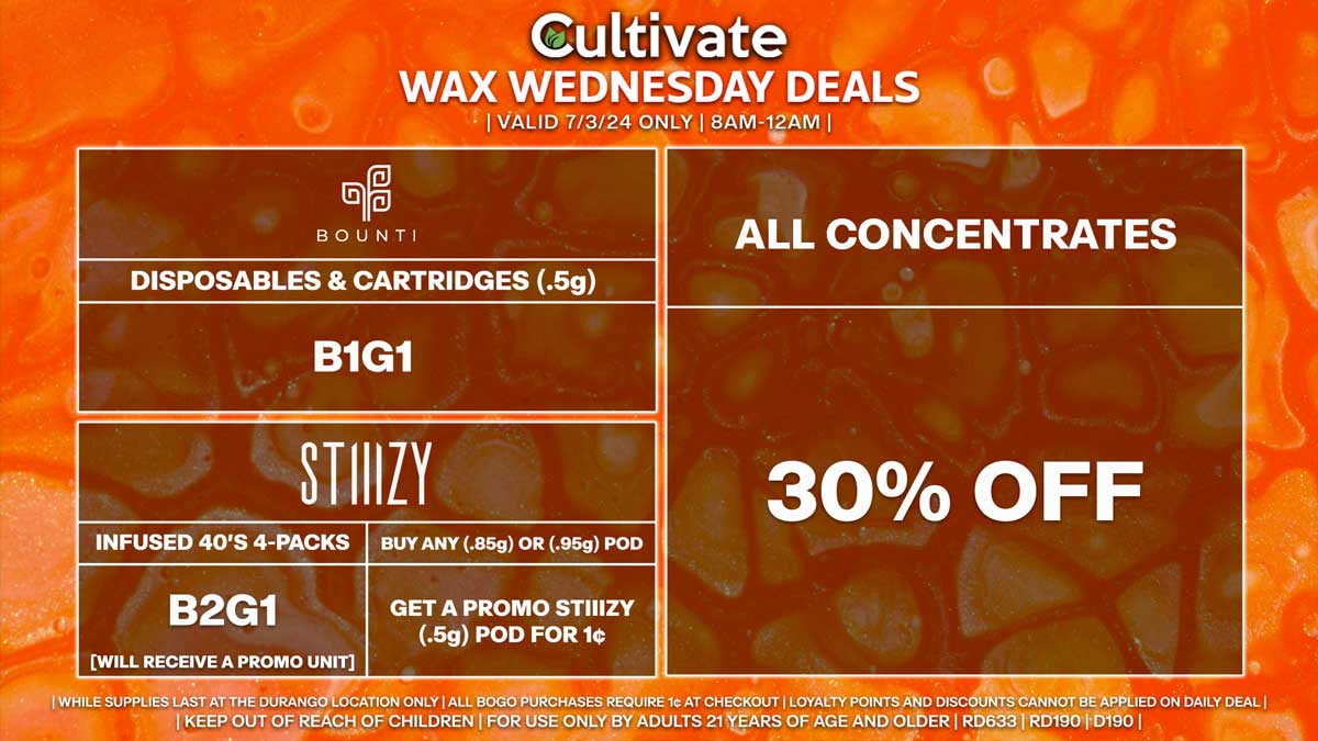 Cultivate Las Vegas Dispensary Daily Deals! Valid WEDNESDAY 7/3 Only | 8AM-12AM | While Supplies Last! ALL CONCENTRATES - 30% Off All Concentrates BOUNTI - Disposables & Cartridges (.5g) B1G1 STIIIZY - Infused 40’s 4-Packs B2G1 [Will Receive a Promo Unit] - Buy Any (.85g) or (.95g) Pod, Get a Promo STIIIZY (.5g) Pod for 1¢ | Valid Wednesday (7/3/24) at the Durango Location only, while supplies last | All BOGO purchases require 1¢ at checkout. | All deals include tax | Keep out of reach of children. For use only by adults 21 years of age and older. | Open 8AM to 12AM | Visit cultivatelv.com for more information |