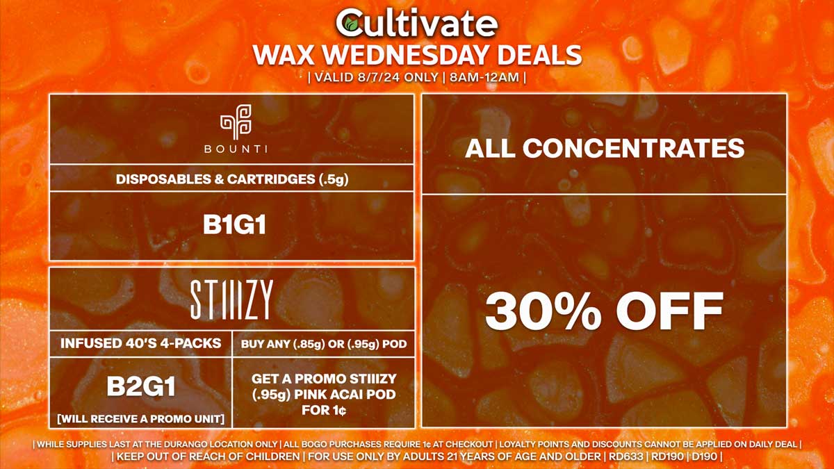 Cultivate Las Vegas Dispensary Daily Deals! Valid WEDNESDAY 8/7 Only | 8AM-12AM | While Supplies Last!
ALL CONCENTRATES
- 30% Off All Concentrates
BOUNTI
- Disposables & Cartridges (.5g) B1G1
STIIIZY
- Infused 40’s 4-Packs B2G1 [Will Receive a Promo Unit]
- Buy Any (.85g) or (.95g) Pod, Get a Promo STIIIZY (.95g) Pink Acai Pod for 1¢

| Valid Wednesday (8/7/24) at the Durango Location only, while supplies last | All BOGO purchases require 1¢ at checkout. | All deals include tax | Keep out of reach of children. For use only by adults 21 years of age and older. |  Open 8AM to 12AM | Visit cultivatelv.com for more information |