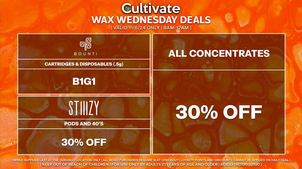 Cultivate Las Vegas Dispensary Daily Deals! Valid WEDNESDAY 11/6 Only | 8AM-12AM | While Supplies Last! ALL CONCENTRATES - 30% Off All Concentrates BOUNTI - Cartridges & Disposables (.5g) B1G1 STIIIZY - 30% Off Pods and 40’s | Valid Wednesday (11/6/24) at the Durango Location only, while supplies last | All BOGO purchases require 1¢ at checkout. | All deals include tax | Keep out of reach of children. For use only by adults 21 years of age and older. | Open 8AM to 12AM | Visit cultivatelv.com for more information | 