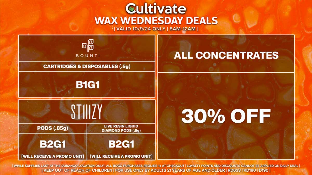 Cultivate Las Vegas Dispensary Daily Deals! Valid WEDNESDAY 10/9 Only | 8AM-12AM | While Supplies Last! ALL CONCENTRATES - 30% Off All Concentrates BOUNTI - Cartridges & Disposables (.5g) B1G1 STIIIZY - Pods (.85g) B2G1 [Will Receive a Promo Unit] - Live Resin Liquid Diamond Pods (.5g) B2G1 [Will Receive a Promo Unit] | Valid Wednesday (10/9/24) at the Durango Location only, while supplies last | All BOGO purchases require 1¢ at checkout. | All deals include tax | Keep out of reach of children. For use only by adults 21 years of age and older. | Open 8AM to 12AM | Visit cultivatelv.com for more information |