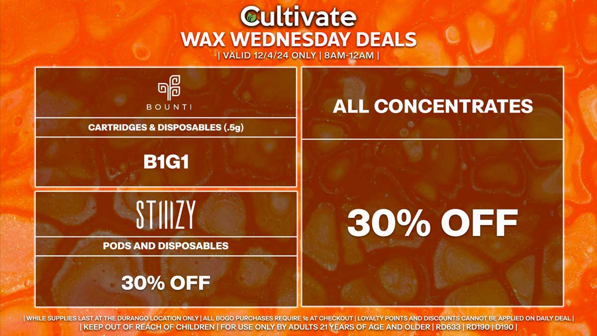 Cultivate Las Vegas Dispensary Daily Deals! Valid WEDNESDAY 12/4 Only | 8AM-12AM | While Supplies Last!
ALL CONCENTRATES
- 30% Off All Concentrates
BOUNTI
- Cartridges & Disposables (.5g) B1G1
STIIIZY
- 30% Off Pods and Disposables

| Valid Wednesday (12/4/24) at the Durango Location only, while supplies last | All BOGO purchases require 1¢ at checkout. | All deals include tax | Keep out of reach of children. For use only by adults 21 years of age and older. |  Open 8AM to 12AM | Visit cultivatelv.com for more information |