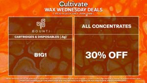 Cultivate Las Vegas Dispensary Daily Deals! Valid WEDNESDAY 4/24 Only | 8AM-12AM | While Supplies Last! ALL CONCENTRATES - 30% Off All Concentrates BOUNTI - Disposables & Cartridges (.5g) B1G1 | Valid Wednesday (4/24/24) at the Durango Location only, while supplies last | All BOGO purchases require 1¢ at checkout. | All deals include tax | Keep out of reach of children. For use only by adults 21 years of age and older. | Open 8AM to 12AM | Visit cultivatelv.com for more information |