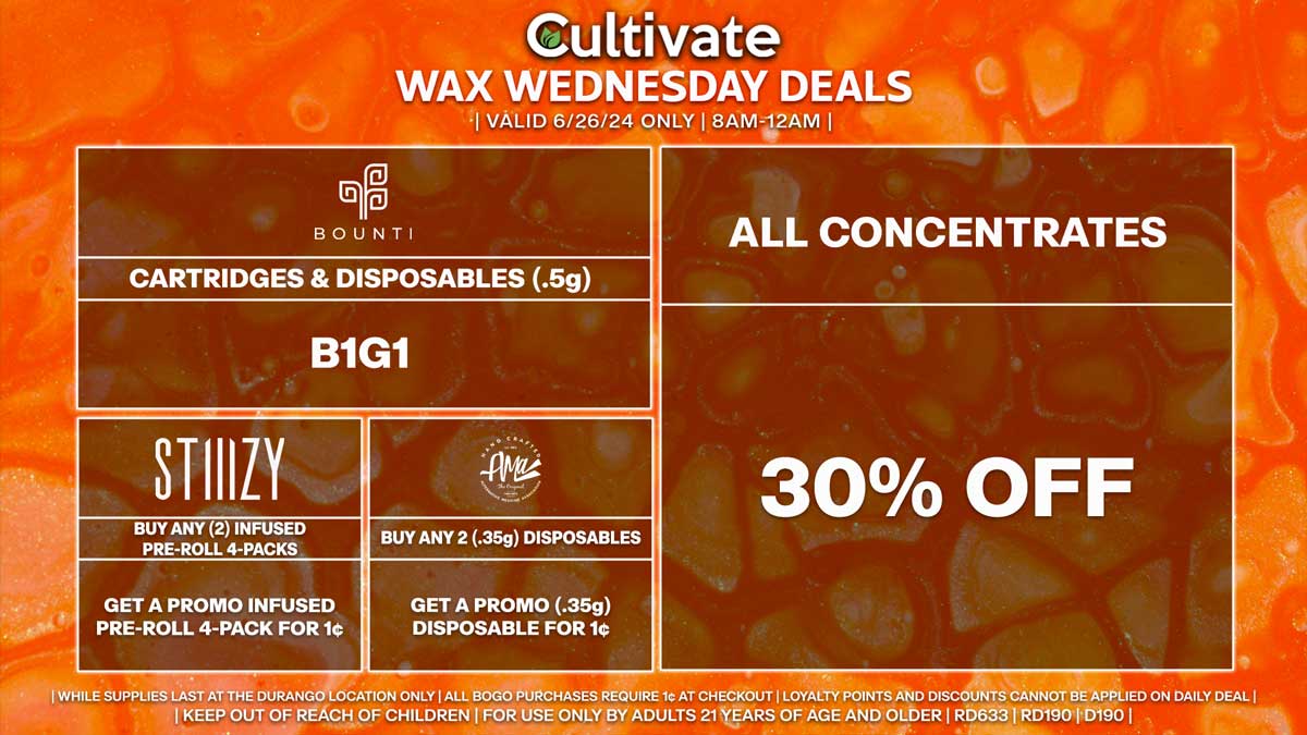 Cultivate Las Vegas Dispensary Daily Deals! Valid WEDNESDAY 6/26 Only | 8AM-12AM | While Supplies Last!
ALL CONCENTRATES
- 30% Off All Concentrates
BOUNTI
- Disposables & Cartridges (.5g) B1G1
STIIIZY
- Buy Any (2) Infused Pre-Roll 4-Packs, Get a Promo Infused Pre-Roll 4-Pack for 1¢
AMA
- Buy 2 (.35g) Disposables, Get a Promo AMA (.35g) Disposable for 1¢

| Valid Wednesday (6/26/24) at the Durango Location only, while supplies last | All BOGO purchases require 1¢ at checkout. | All deals include tax | Keep out of reach of children. For use only by adults 21 years of age and older. |  Open 8AM to 12AM | Visit cultivatelv.com for more information |