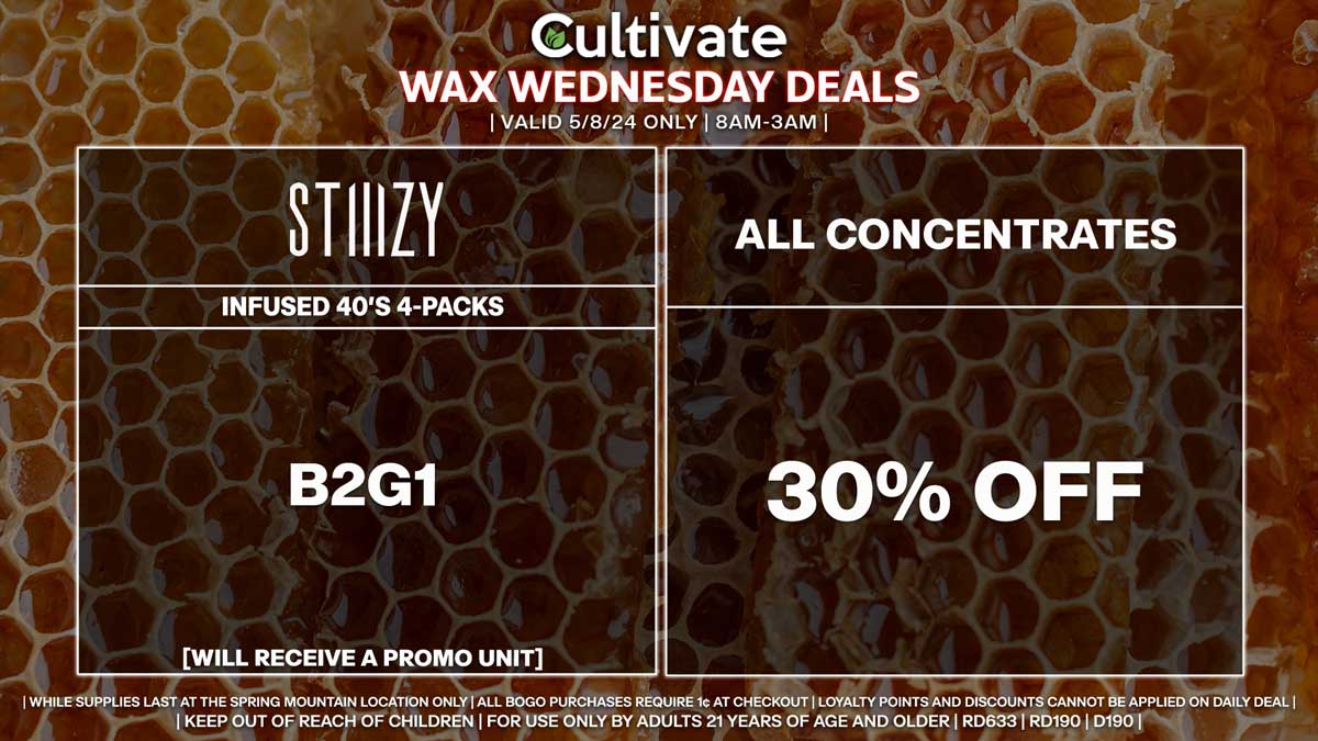 Cultivate Las Vegas Dispensary Daily Deals! Valid WEDNESDAY 5/8 Only | 8AM-3AM | While Supplies Last!
ALL CONCENTRATES
- 30% Off All Concentrates
BOUNTI
- Disposables & Cartridges (.5g) B1G1
STIIIZY
- Infused 40’s 4-Packs B2G1 [Will Receive a Promo Unit]

| Valid Wednesday (5/8/24) at the Spring Mountain Location only, while supplies last | All BOGO purchases require 1¢ at checkout. | All deals include tax | Keep out of reach of children. For use only by adults 21 years of age and older. |  Open 8AM to 3AM | Visit cultivatelv.com for more information |