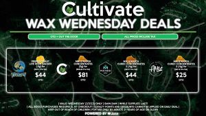 Cultivate Las Vegas Dispensary Daily Deals! Valid WEDNESDAY 2/2 Only | 8AM-3AM | While Supplies Last! AMA - Mix & Match Cured Concentrates 2 (.5g) for $25 OTD ($21.12 Pre-Tax) CULTIVATE - Mix & Match Concentrates 3 (1g) for $81 OTD ($68.42 Pre-Tax) MATRIX - Mix & Match Cured Concentrates 2 (.5g) for $44 OTD ($37.17 Pre-Tax) TSUNAMI - French Toast Live Resin Badder (.5g) for $44 OTD ($37.17 Pre-Tax) | Valid Wednesday (2/2/22), while supplies last | All BOGO purchases require 1¢ at checkout. | All deals include tax | Keep out of reach of children. For use only by adults 21 years of age or older. | Open 8AM to 3AM | Visit cultivatelv.com for more information | 