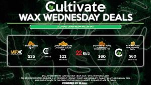 Cultivate Las Vegas Dispensary Daily Deals! Valid WEDNESDAY 4/13 Only | 8AM-3AM | While Supplies Last! 22 RED - Live Resin (1g) + 2 (.5g) Diamante Concentrates for $60 ($50.68 Pre-Tax) CITY TREES - Lemon Snow Cone Live Resin Sugar for $22 ($18.58 Pre-Tax) MPX - Cured Resins (1g) for $35 ($29.57 Pre-Tax) CULTIVATE - Mix & Match (1g) Concentrates (2g) for $60 ($50.68 Pre-Tax) | Valid Wednesday (4/13/22), while supplies last | All BOGO purchases require 1¢ at checkout. | All deals include tax | Keep out of reach of children. For use only by adults 21 years of age or older. | Open 8AM to 3AM | Visit cultivatelv.com for more information | 